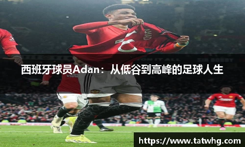 西班牙球员Adan：从低谷到高峰的足球人生